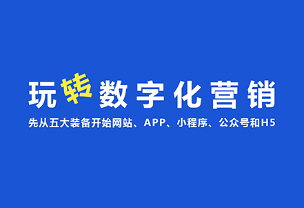 玩转数字化营销，先从五大装备开始——网站、APP、小程序、公众号和H5